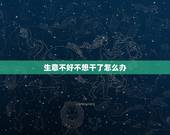 生意不好不想干了怎么办，店面生意不好，我实在是不想经营了，又转不出去怎