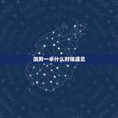 测另一半什么时候遇见，测一测另一半什么时候出现