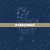属牛男孩名字最佳字，属牛男孩取名字寓意好的字