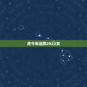 虎今年运势2022女，属虎人2022年运势及运程