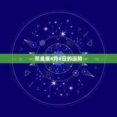 双鱼座4月8日的运势，双鱼座四月份运势怎么样