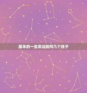 属羊的一生命运如何几个孩子，属羊一生有几次婚姻