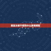 属鼠女都不能和什么属相婚配，属鼠女和什么属相最配