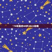 74年属虎48岁2022劫难，74年属虎48岁有牢狱之灾