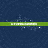 26岁猪女和28鸡男婚配如何，猪和鸡相配婚姻如何