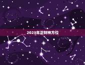 2023年正财神方位，2023年5月20曰财神方位？