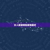 女人属猪婚配属相最好，属猪女和什么属相最配