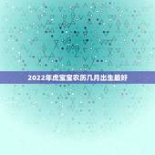 2022年虎宝宝农历几月出生最好，虎宝宝2022年几月出生最好
