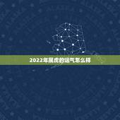 2022年属虎的运气怎么样，2022年生肖龙运势详解