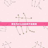 男生为什么出轨但不会离婚，为什么男人出轨，不爱老婆，还不想离婚？