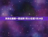 玛法达最新一周运势7月22日至7月28日，玛法达星座运势