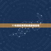 77年属蛇男的配偶属相是啥，75年属兔正月女性与77年属蛇二年男性婚配