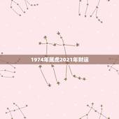 1974年属虎2021年财运，1974年属虎48岁2021命运