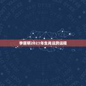 李居明2021年生肖运势运程，十二生肖运程2021年运势每月运程