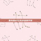 属牛的孩子三月出生的好不好，属牛的几月出生好？