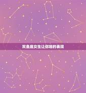 双鱼座女生让你啪的表现，双鱼座女生喜欢你有什么表现