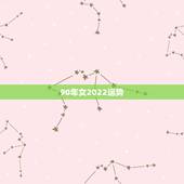90年女2022运势，2022年生肖属马人流年运程