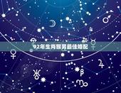 92年生肖猴男最佳婚配，1992年属猴女和什么属相相配？
