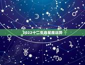 2022十二生肖星座运势，十二生星座明日运势