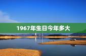 1967年生日今年多大，1967年虚岁多大