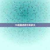 70后属虎的今年多大，属虎的人今年七十几了