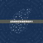 出轨离婚后复婚能幸福多久，女人出轨离婚多年后再复婚能幸福吗？
