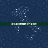 测怀男孩女孩的土方法如下，有什么土方法测男女