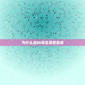 为什么说86年生是苦命虎，为什么86年苦命虎