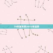 79年属羊男2022年运势，2022年属羊人的全年运势如何？