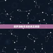塔罗测他冷淡的真正原因，塔罗牌测试我怎么才能和他像初恋一样，现在感觉他