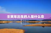 壬寅年出生的人是什么命，五行不缺的人是什么命