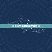 最近运气不好怎样才能转运，最近点背(也就是运气不好)怎么才能转运呢？