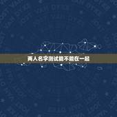 两人名字测试能不能在一起，网络上的姓名笔画数测试两人不能在一起可以相信