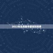 2022年生虎备孕最佳时间表，属虎的2022年几月出生最好