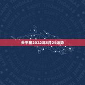天平座2022年5月25运势，天枰座5月份的爱情运气如何