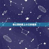 老公真的爱上小三的表现，男人对小三有感情的表现有哪些？