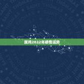属鸡2022年感情运势，紫微算2022年运势