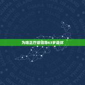 为啥正厅级领导63岁退休，中央干部退休年龄最新规定2023