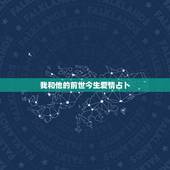 我和他的前世今生爱情占卜，求一些关于“前世今生来世”爱情的句子