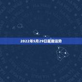 2022年5月29曰星座运势，跪求高人详批八字（急），男 阳历 199