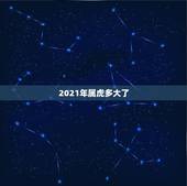 2021年属虎多大了，属虎的人2021年多大