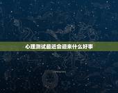心理测试最近会迎来什么好事，测最近一周好事