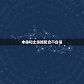水命和土命婚配合不合适，水命和土命的人在一起有什么方法可以解