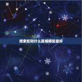 搜索蛇和什么属相婚配最好，兔和蛇相配婚姻如何