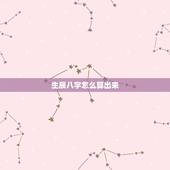 生辰八字怎么算出来，人的生辰八字是如何计算得出的？