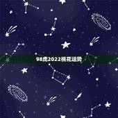 98虎2022桃花运势，2022年属虎人的全年运势