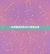 86年属虎女的2022年怎么样，属虎1986年女性2022年命运