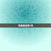 双鱼座运势7月，双鱼座7月8日到7月13日运势