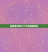算命命中有几个子女算掉的吗，生辰八字真的能看出命中子女几个吗？