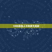 1990年生人今年多大年龄，1990年出生的到2017年是多少岁